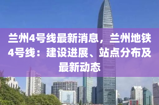 兰州地铁4号线最新动态与步骤指南